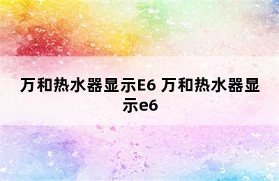 万和热水器显示E6 万和热水器显示e6